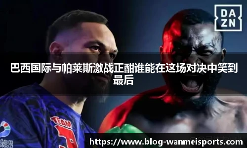 巴西国际与帕莱斯激战正酣谁能在这场对决中笑到最后