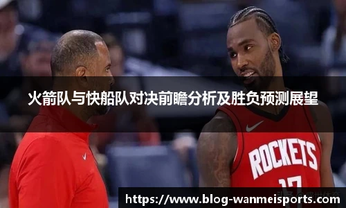 火箭队与快船队对决前瞻分析及胜负预测展望