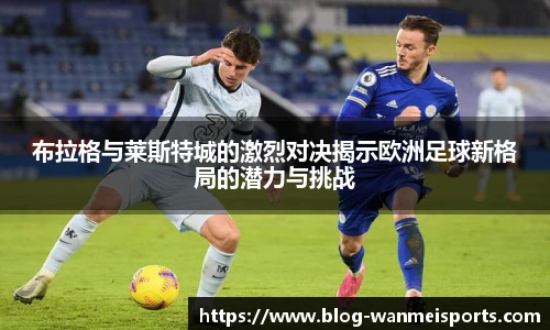 布拉格与莱斯特城的激烈对决揭示欧洲足球新格局的潜力与挑战