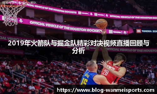 2019年火箭队与掘金队精彩对决视频直播回顾与分析